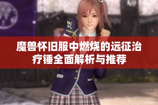 魔兽怀旧服中燃烧的远征治疗锤全面解析与推荐