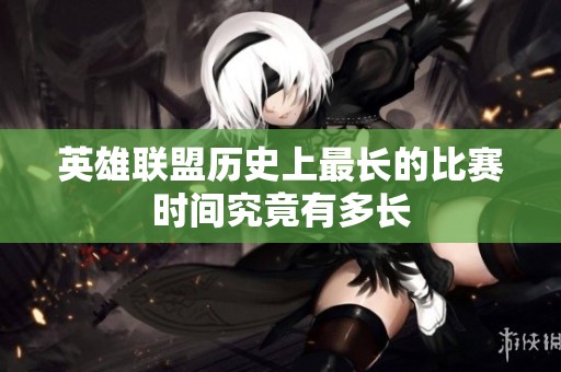 英雄联盟历史上最长的比赛时间究竟有多长