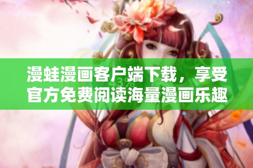 漫蛙漫画客户端下载，享受官方免费阅读海量漫画乐趣！