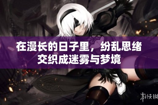 在漫长的日子里，纷乱思绪交织成迷雾与梦境