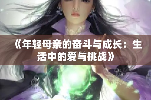 《年轻母亲的奋斗与成长：生活中的爱与挑战》