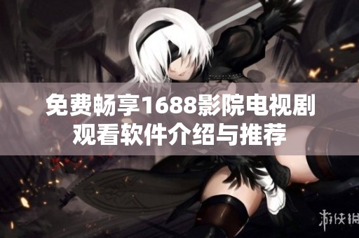 免费畅享1688影院电视剧观看软件介绍与推荐