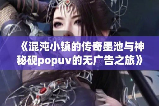 《混沌小镇的传奇墨池与神秘砚popuv的无广告之旅》