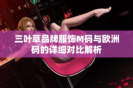 三叶草品牌服饰M码与欧洲码的详细对比解析