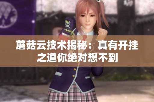 蘑菇云技术揭秘：真有开挂之道你绝对想不到