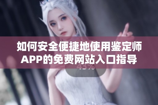 如何安全便捷地使用鉴定师APP的免费网站入口指导
