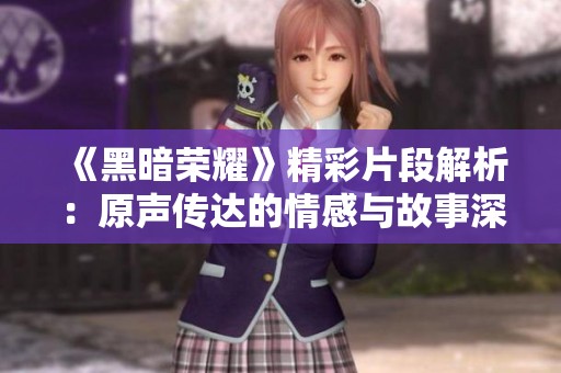 《黑暗荣耀》精彩片段解析：原声传达的情感与故事深度