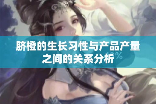脐橙的生长习性与产品产量之间的关系分析