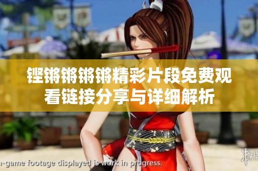 铿锵锵锵锵精彩片段免费观看链接分享与详细解析