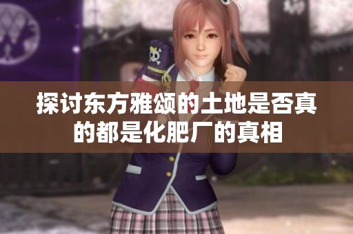 探讨东方雅颂的土地是否真的都是化肥厂的真相