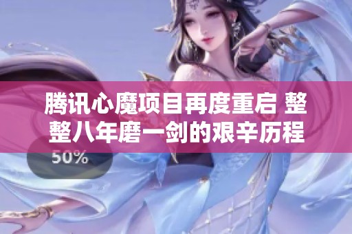 腾讯心魔项目再度重启 整整八年磨一剑的艰辛历程