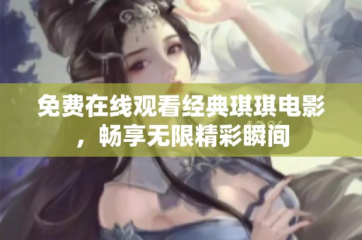 免费在线观看经典琪琪电影，畅享无限精彩瞬间