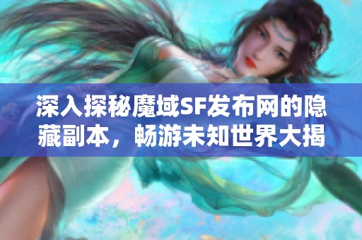 深入探秘魔域SF发布网的隐藏副本，畅游未知世界大揭秘！