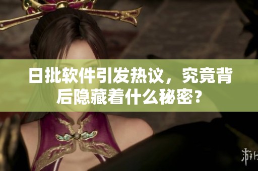 日批软件引发热议，究竟背后隐藏着什么秘密？