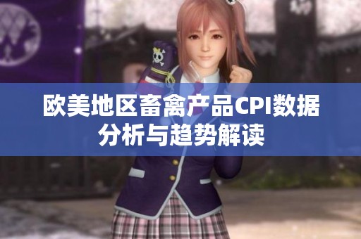 欧美地区畜禽产品CPI数据分析与趋势解读