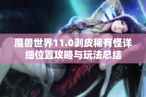 魔兽世界11.0剥皮稀有怪详细位置攻略与玩法总结