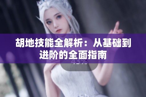 胡地技能全解析：从基础到进阶的全面指南