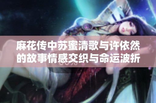 麻花传中苏蜜清歌与许依然的故事情感交织与命运波折
