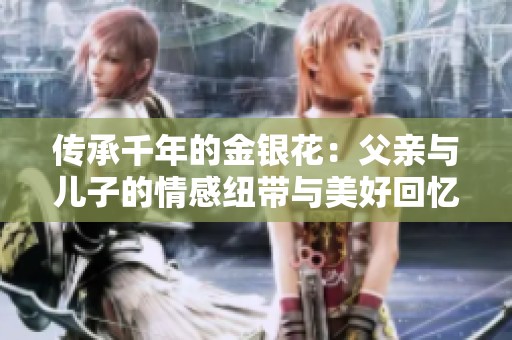 传承千年的金银花：父亲与儿子的情感纽带与美好回忆