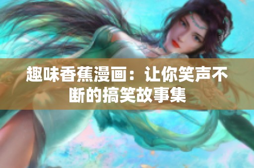 趣味香蕉漫画：让你笑声不断的搞笑故事集