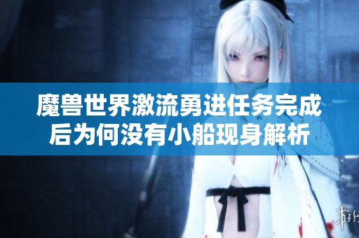 魔兽世界激流勇进任务完成后为何没有小船现身解析