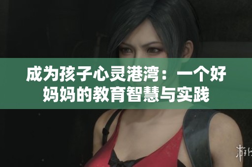 成为孩子心灵港湾：一个好妈妈的教育智慧与实践