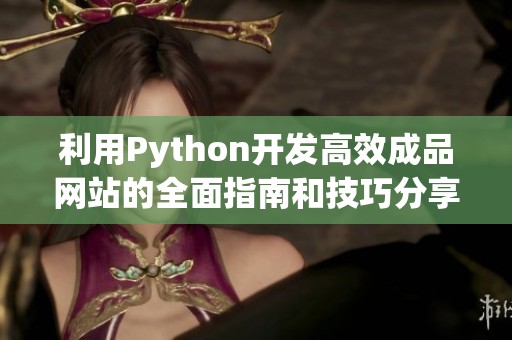 利用Python开发高效成品网站的全面指南和技巧分享