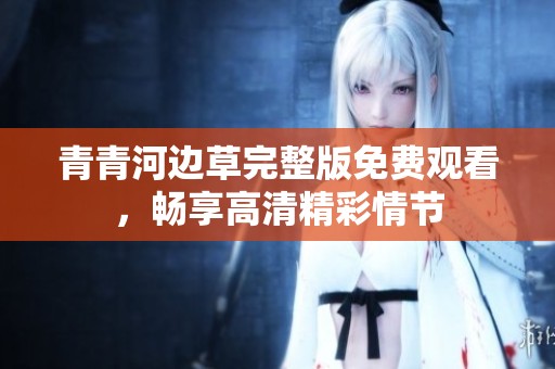 青青河边草完整版免费观看，畅享高清精彩情节