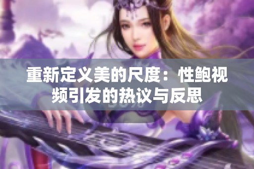 重新定义美的尺度：性鲍视频引发的热议与反思