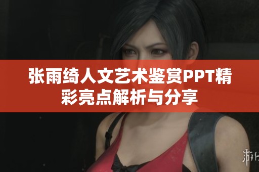 张雨绮人文艺术鉴赏PPT精彩亮点解析与分享