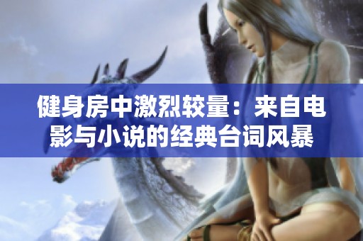 健身房中激烈较量：来自电影与小说的经典台词风暴
