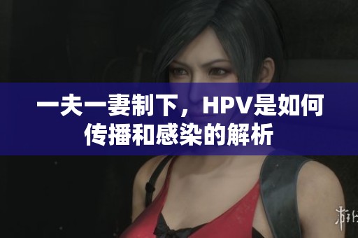 一夫一妻制下，HPV是如何传播和感染的解析