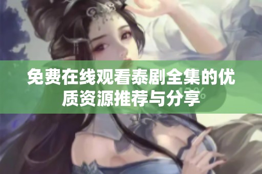 免费在线观看泰剧全集的优质资源推荐与分享