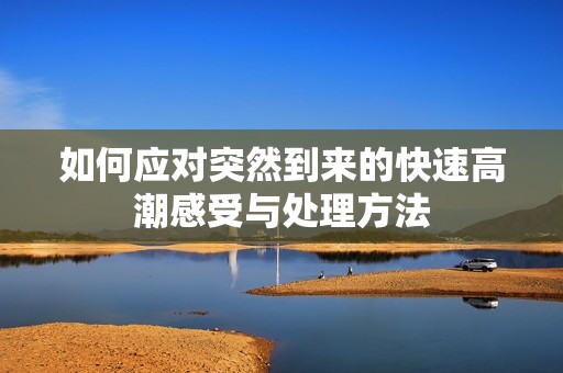 如何应对突然到来的快速高潮感受与处理方法