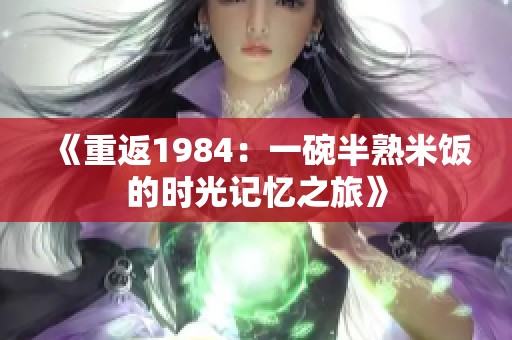 《重返1984：一碗半熟米饭的时光记忆之旅》