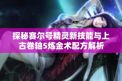 探秘赛尔号精灵新技能与上古卷轴5炼金术配方解析