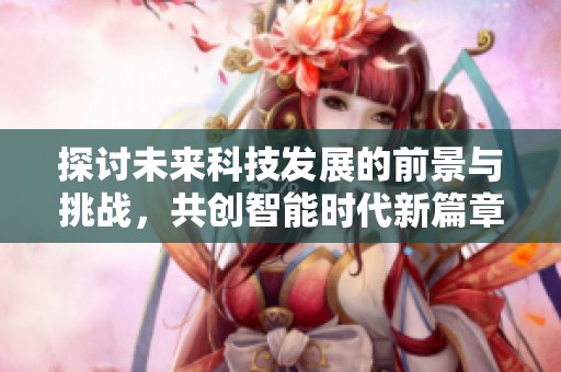 探讨未来科技发展的前景与挑战，共创智能时代新篇章