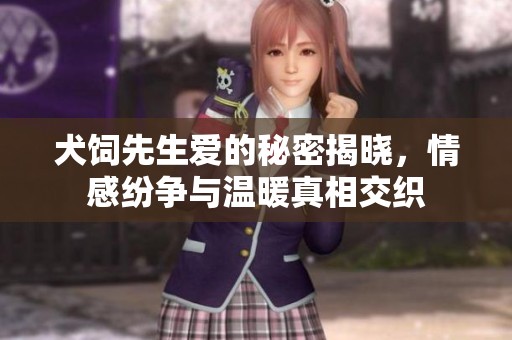 犬饲先生爱的秘密揭晓，情感纷争与温暖真相交织
