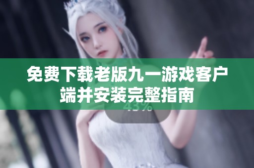 免费下载老版九一游戏客户端并安装完整指南