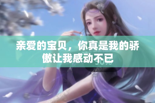 亲爱的宝贝，你真是我的骄傲让我感动不已