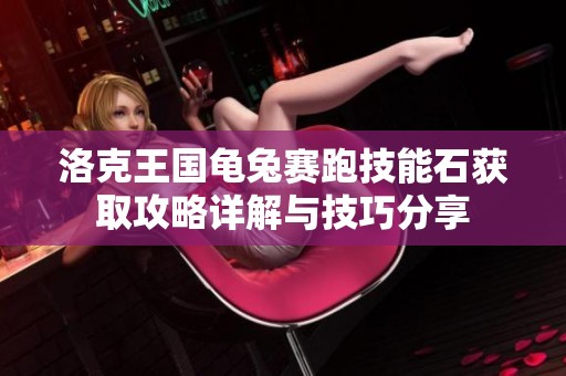 洛克王国龟兔赛跑技能石获取攻略详解与技巧分享