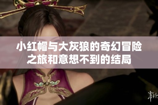 小红帽与大灰狼的奇幻冒险之旅和意想不到的结局