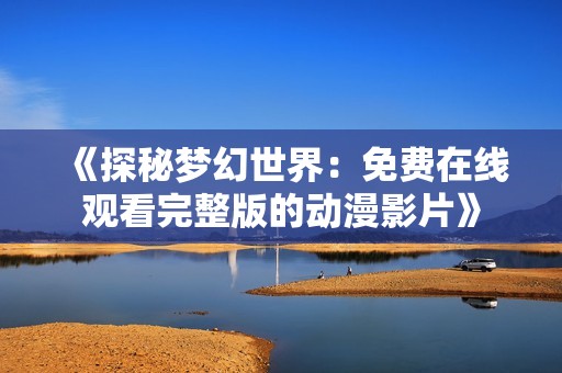 《探秘梦幻世界：免费在线观看完整版的动漫影片》