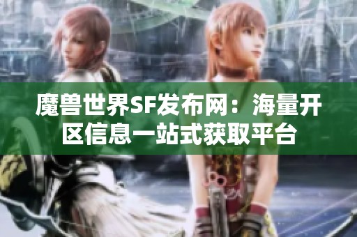 魔兽世界SF发布网：海量开区信息一站式获取平台