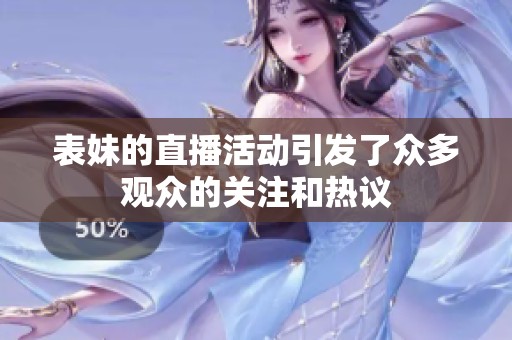 表妹的直播活动引发了众多观众的关注和热议