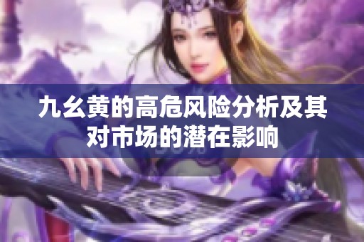 九幺黄的高危风险分析及其对市场的潜在影响