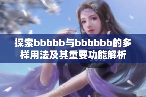探索bbbbb与bbbbbb的多样用法及其重要功能解析