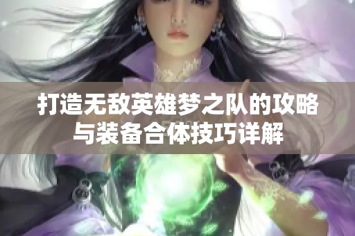 打造无敌英雄梦之队的攻略与装备合体技巧详解