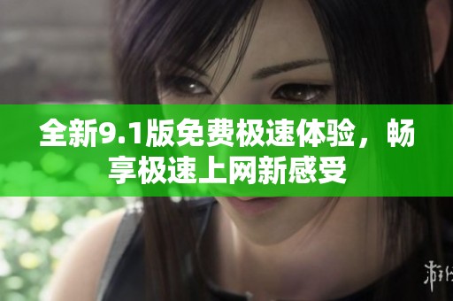 全新9.1版免费极速体验，畅享极速上网新感受