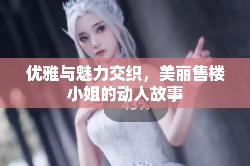 优雅与魅力交织，美丽售楼小姐的动人故事